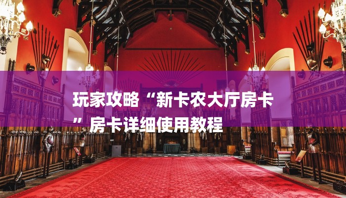 玩家攻略“新卡农大厅房卡
”房卡详细使用教程