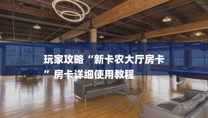玩家攻略“新卡农大厅房卡
”房卡详细使用教程