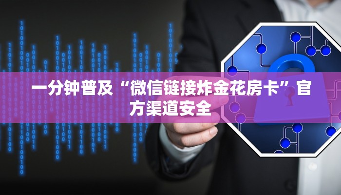 一分钟普及“微信链接炸金花房卡”官方渠道安全