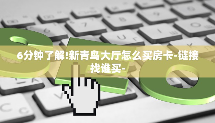 6分钟了解!新青鸟大厅怎么买房卡-链接找谁买-