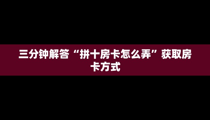 三分钟解答“拼十房卡怎么弄”获取房卡方式 三分钟解答“拼十房卡怎么弄”获取房卡方式