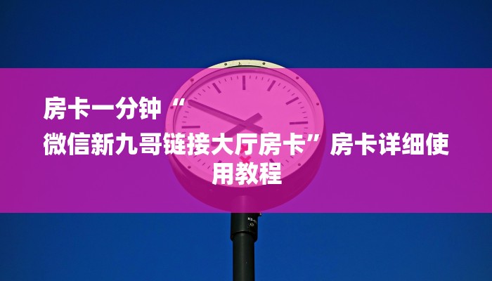 房卡一分钟“
微信新九哥链接大厅房卡”房卡详细使用教程