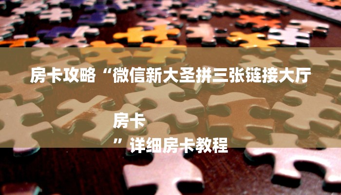 房卡攻略“微信新大圣拼三张链接大厅房卡
”详细房卡教程 房卡攻略“微信新大圣拼三张链接大厅房卡
”详细房卡教程