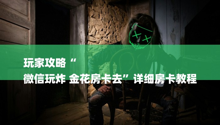 玩家攻略“
微信玩炸 金花房卡去”详细房卡教程