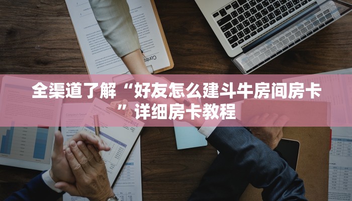 全渠道了解“好友怎么建斗牛房间房卡”详细房卡教程