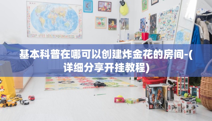 基本科普在哪可以创建炸金花的房间-(详细分享开挂教程)