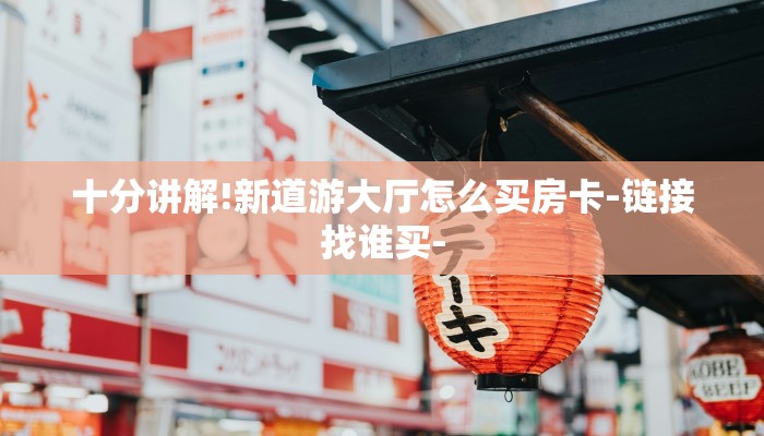 十分讲解!新道游大厅怎么买房卡-链接找谁买-