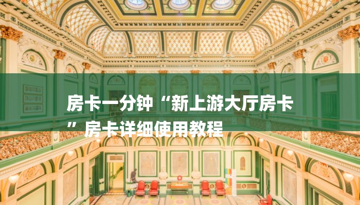 房卡一分钟“新上游大厅房卡
”房卡详细使用教程 房卡一分钟“新上游大厅房卡
”房卡详细使用教程
