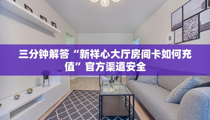 三分钟解答“新祥心大厅房间卡如何充值”官方渠道安全