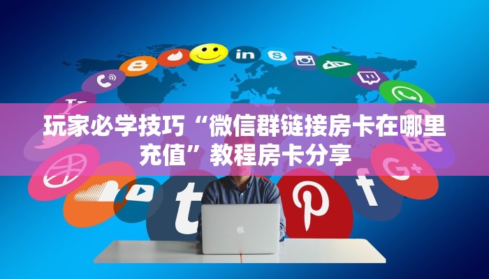 玩家必学技巧“微信群链接房卡在哪里充值”教程房卡分享