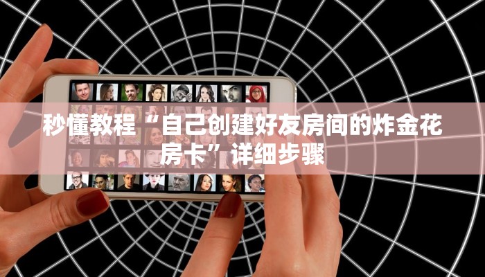 秒懂教程“自己创建好友房间的炸金花房卡”详细步骤 秒懂教程“自己创建好友房间的炸金花房卡”详细步骤