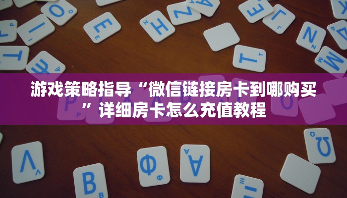 游戏策略指导“微信链接房卡到哪购买”详细房卡怎么充值教程