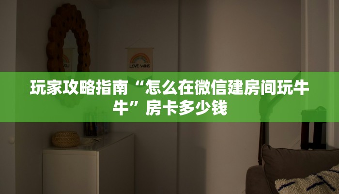 玩家攻略指南“怎么在微信建房间玩牛牛”房卡多少钱 玩家攻略指南“怎么在微信建房间玩牛牛”房卡多少钱