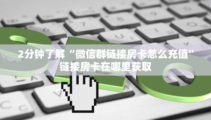 2分钟了解“微信群链接房卡怎么充值”链接房卡在哪里获取