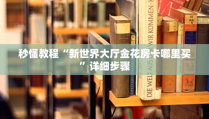 秒懂教程“新世界大厅金花房卡哪里买”详细步骤