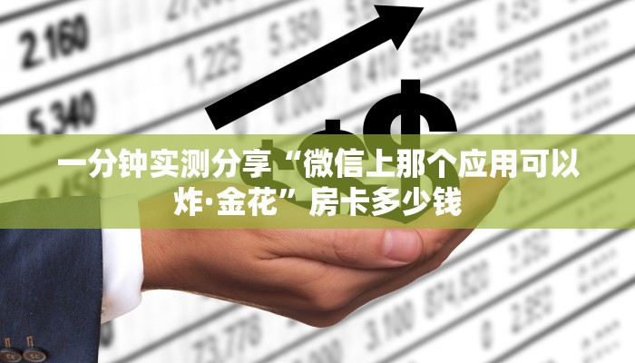 一分钟实测分享“微信上那个应用可以炸·金花”房卡多少钱