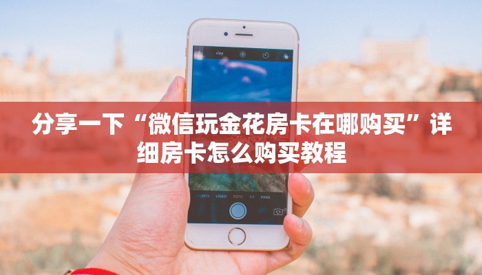 分享一下“微信玩金花房卡在哪购买”详细房卡怎么购买教程