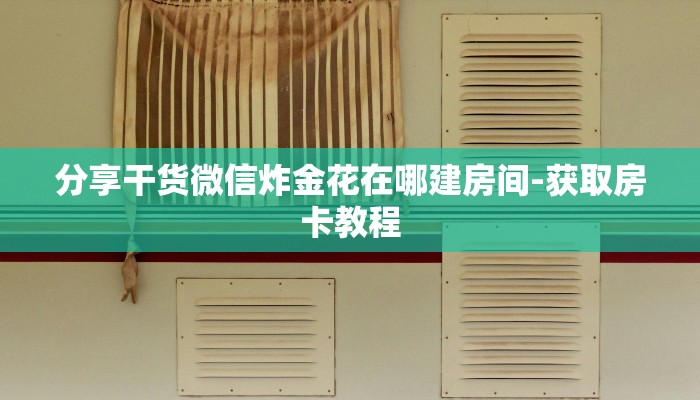 分享干货微信炸金花在哪建房间-获取房卡教程