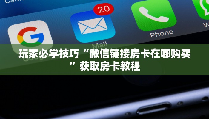 玩家必学技巧“微信链接房卡在哪购买”获取房卡教程