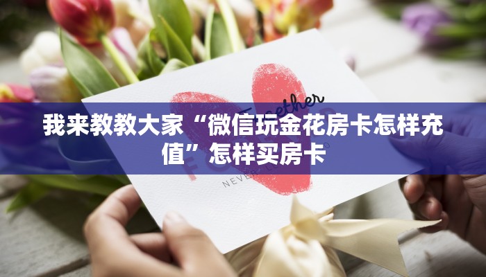 我来教教大家“微信玩金花房卡怎样充值”怎样买房卡