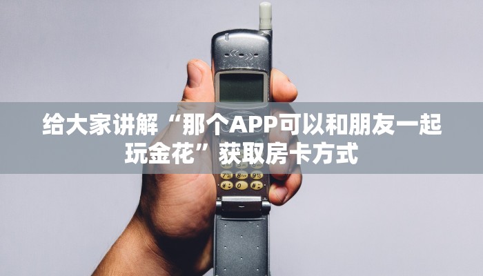 给大家讲解“那个APP可以和朋友一起玩金花”获取房卡方式