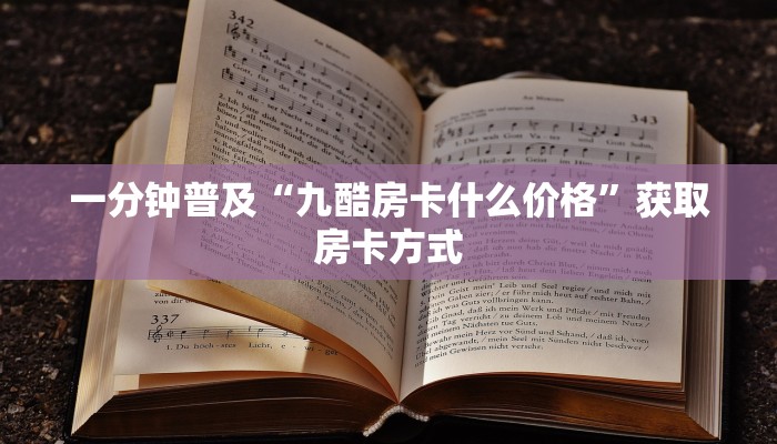 一分钟普及“九酷房卡什么价格”获取房卡方式