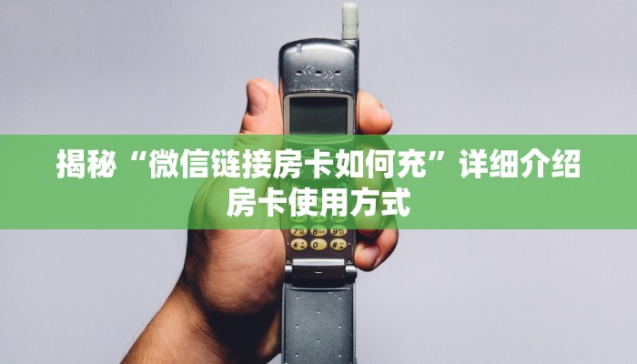 揭秘“微信链接房卡如何充”详细介绍房卡使用方式