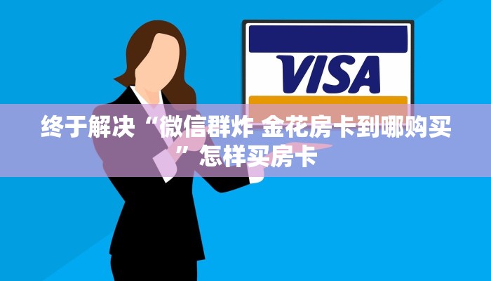 终于解决“微信群炸 金花房卡到哪购买”怎样买房卡