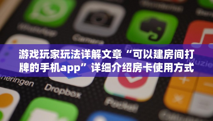 游戏玩家玩法详解文章“可以建房间打牌的手机app”详细介绍房卡使用方式