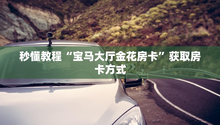 秒懂教程“宝马大厅金花房卡”获取房卡方式