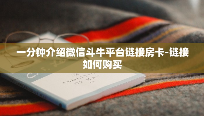 一分钟介绍微信斗牛平台链接房卡-链接如何购买