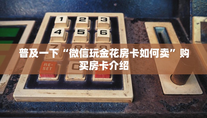 普及一下“微信玩金花房卡如何卖”购买房卡介绍