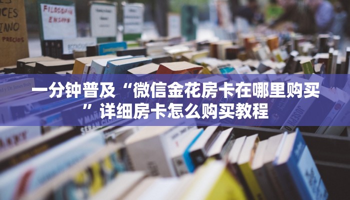 一分钟普及“微信金花房卡在哪里购买”详细房卡怎么购买教程