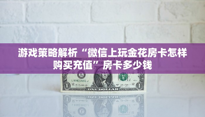 游戏策略解析“微信上玩金花房卡怎样购买充值”房卡多少钱