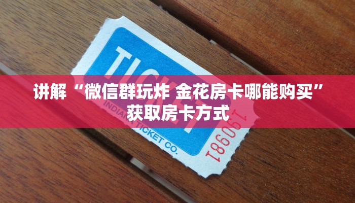 讲解“微信群玩炸 金花房卡哪能购买”获取房卡方式