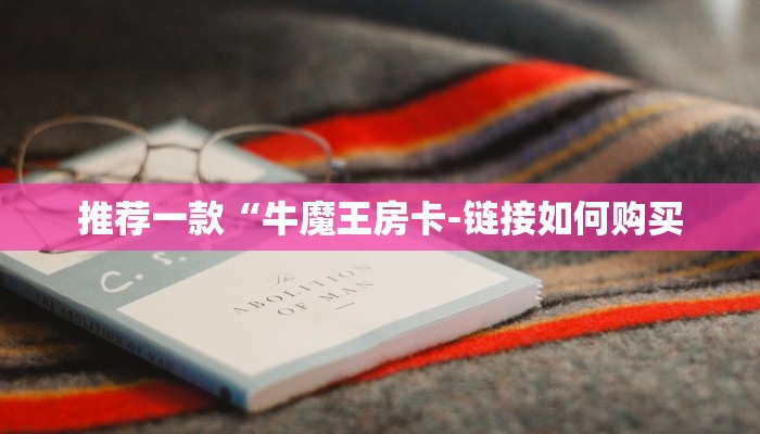 推荐一款“牛魔王房卡-链接如何购买