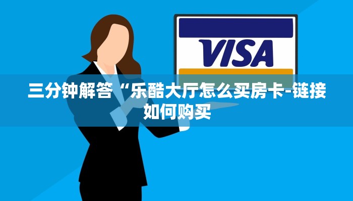 三分钟解答“乐酷大厅怎么买房卡-链接如何购买