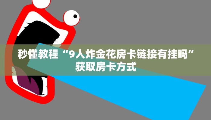 秒懂教程“9人炸金花房卡链接有挂吗”获取房卡方式