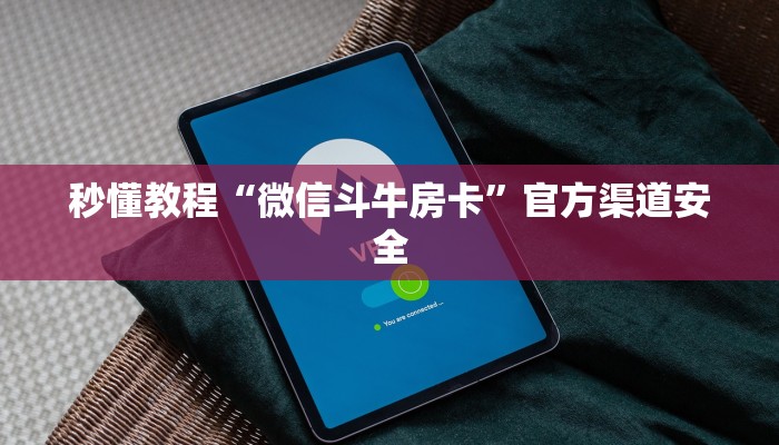 秒懂教程“微信斗牛房卡”官方渠道安全