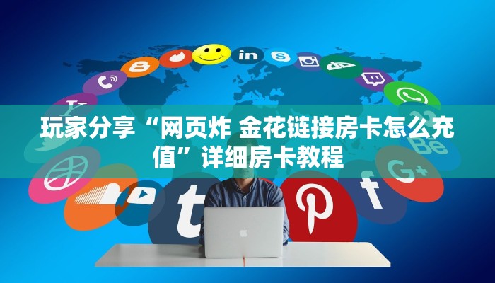 玩家分享“网页炸 金花链接房卡怎么充值”详细房卡教程