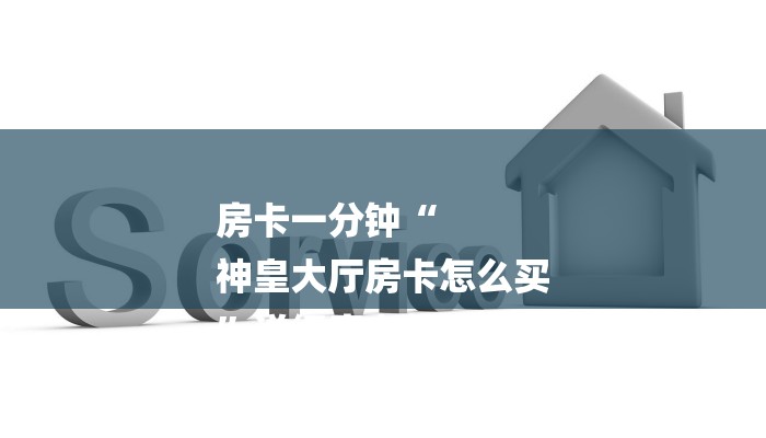 房卡一分钟“
神皇大厅房卡怎么买
”详细房卡教程