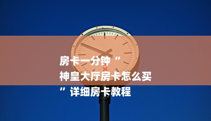 房卡一分钟“
神皇大厅房卡怎么买
”详细房卡教程