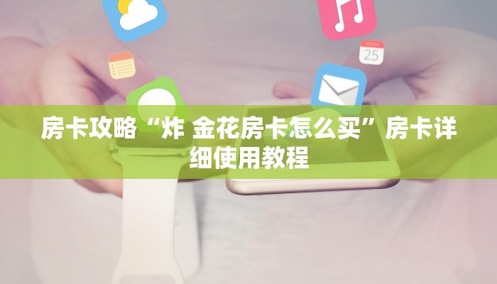 房卡攻略“炸 金花房卡怎么买”房卡详细使用教程