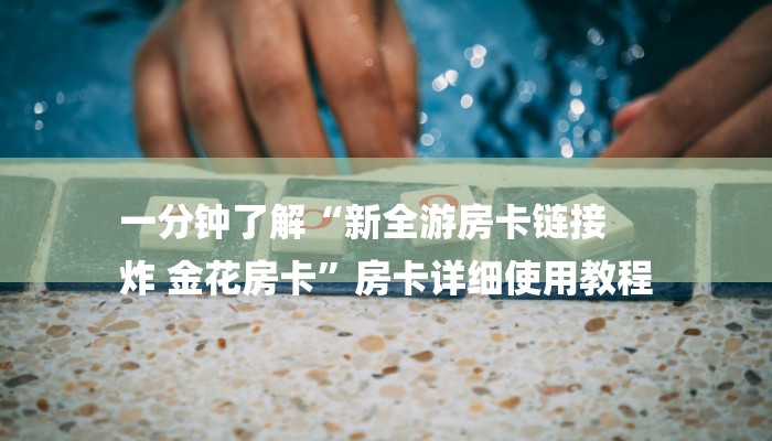 一分钟了解“新全游房卡链接
炸 金花房卡”房卡详细使用教程