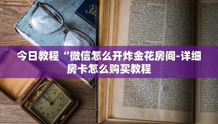 今日教程“微信怎么开炸金花房间-详细房卡怎么购买教程