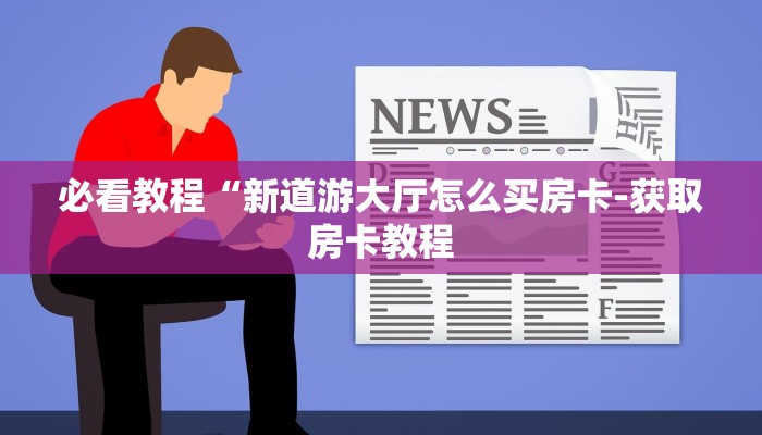 必看教程“新道游大厅怎么买房卡-获取房卡教程