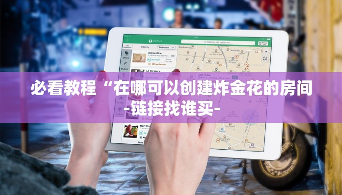 必看教程“在哪可以创建炸金花的房间-链接找谁买-