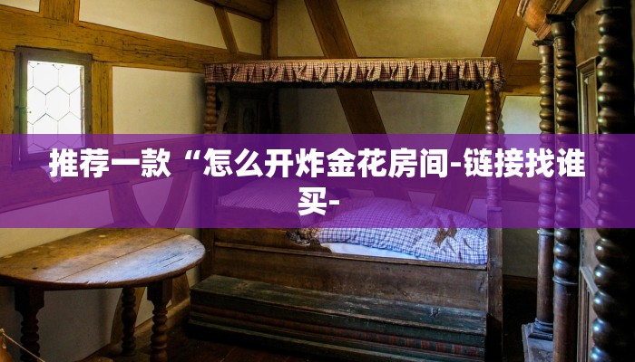 推荐一款“怎么开炸金花房间-链接找谁买-