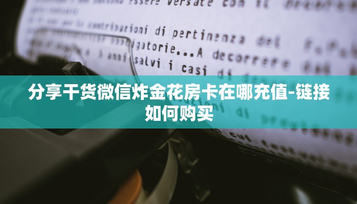 分享干货微信炸金花房卡在哪充值-链接如何购买