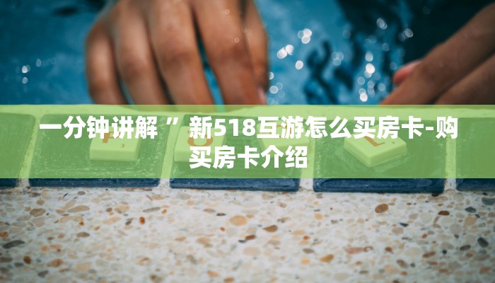 一分钟讲解 ”新518互游怎么买房卡-购买房卡介绍
